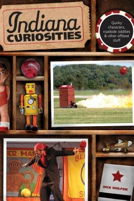 Indiana Curiosities: Quirky Characters, Roadside Oddities & Other Offbeat Stuff, Third Edition by Wolfsie, Dick