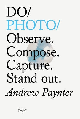 Do Photo: Observe. Compose. Capture. Stand Out. by Paynter, Andrew