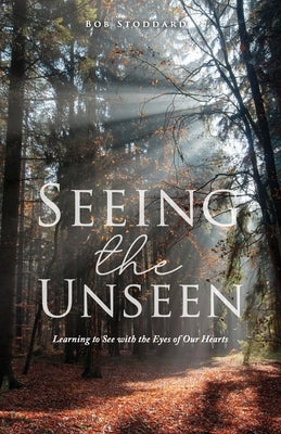 Seeing the Unseen: Learning to See with the Eyes of Our Hearts Paperback Xulon Press