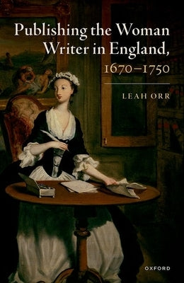 Publishing the Woman Writer in England, 1670-1750 by Orr, Leah