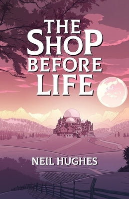 The Shop Before Life by Hughes, Neil