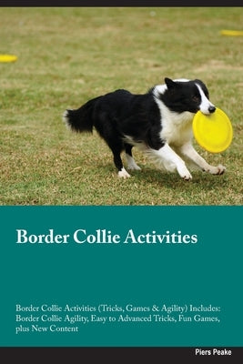 Border Collie Activities Border Collie Activities (Tricks, Games & Agility) Includes: Border Collie Agility, Easy to Advanced Tricks, Fun Games, plus by Peake, Piers
