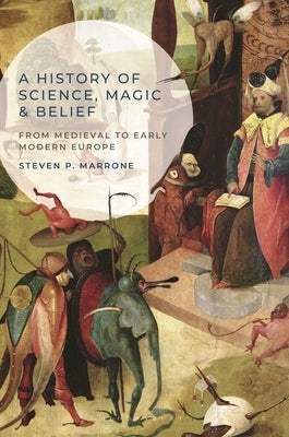 A History of Science, Magic and Belief: From Medieval to Early Modern Europe by Marrone, Steven P.