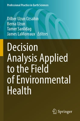 Decision Analysis Applied to the Field of Environmental Health by Uzun Ozsahin, Dilber