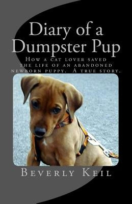Diary of a Dumpster Pup: How a cat lover saved the life of an abandoned newborn puppy. A true story. by Keil, Beverly