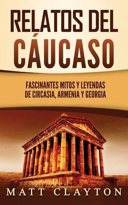 Relatos del Cáucaso: Fascinantes mitos y leyendas de Circasia, Armenia y Georgia by Clayton, Matt