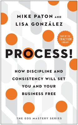 Process!: How Discipline and Consistency Will Set You and Your Business Free by Paton, Mike