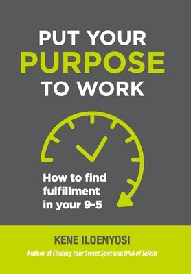 Put Your Purpose to Work: How to Find Fulfillment in Your 9-5 by Iloenyosi, Kene