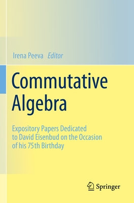 Commutative Algebra: Expository Papers Dedicated to David Eisenbud on the Occasion of His 75th Birthday by Peeva, Irena