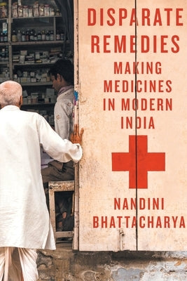 Disparate Remedies: Making Medicines in Modern India Volume 7 by Bhattacharya, Nandini