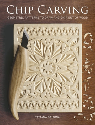 Chip Carving: Geometric Patterns to Draw and Chip Out of Wood by Baldina, Tatiana