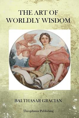 The Art of Worldy Wisdom by Gracian, Balthasar