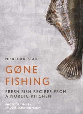 Gone Fishing: From River to Lake to Coastline and Ocean, 80 Simple Seafood Recipes by Karstad, Mikkel