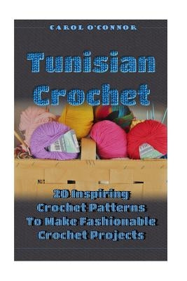 Tunisian Crochet: 20 Inspiring Crochet Patterns To Make Fashionable Crochet Projects: (Crochet For The Home, Crochet In One Day, Crochet by O'Connor, Carol