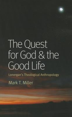 The Quest for God & the Good Life: Lonergan's Theological Anthropology Paperback Catholic University of America Press