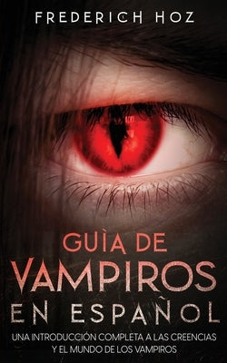 Guía de Vampiros en Español: Una Introducción Completa a las Creencias y el Mundo de los Vampiros by Hoz, Frederich