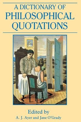 A Dictionary of Philosophical Quotations by Ayer, A. J.