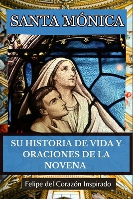 Santa Mónica: Su Historia de Vida Y Oraciones de la Novena (Spanish Edition) by Inspirado, Felipe del Corazón