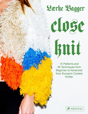 Close Knit: 15 Patterns and 45 Techniques from Beginner to Advanced from Europe's Coolest Knitter by Bagger, Lærke