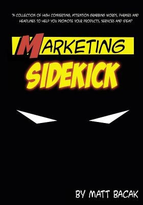 Marketing Sidekick: A Collection of High Converting, Attention Grabbing Words, Phrases and Headlines to Help You Promote Your Products, Se by Bacak, Matt