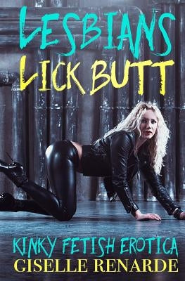 Lesbians Lick Butt: Kinky Fetish Erotica by Renarde, Giselle