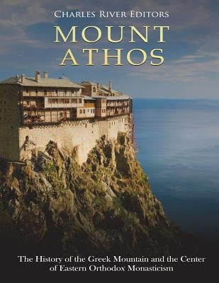 Mount Athos: The History of the Greek Mountain and the Center of Eastern Orthodox Monasticism Paperback Createspace Independent Publishing Platform