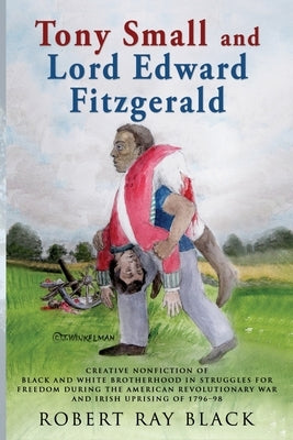 Tony Small and Lord Edward Fitzgerald: Creative nonfiction of black and white brotherhood in struggles for freedom during the American Revolutionary W Paperback Cymbee Press LLC