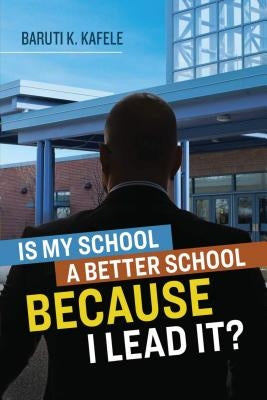 Is My School Better Because I Lead It? by Kafele, Baruti K.