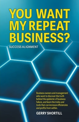 You Want My Repeat Business?: Success Alignment by Shortill, Gerry