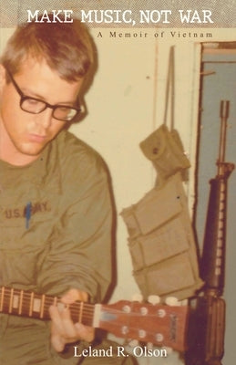 Make Music, Not War: A Memoir of Vietnam Paperback Leland R. Olson
