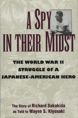 A Spy in Their Midst: The World War II Struggle of a Japanese-American Hero by Sakakida, Richard