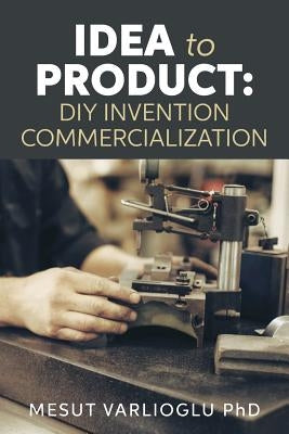 Idea to Product: DIY Invention Commercialization Paperback Createspace Independent Publishing Platform