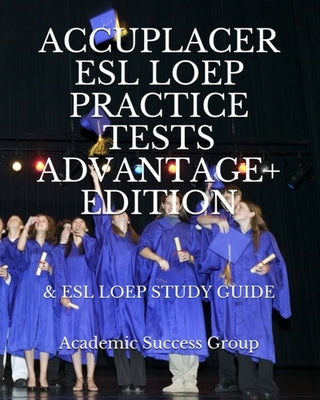 Accuplacer ESL LOEP Practice Tests and ESL LOEP Study Guide Advantage+ Edition by Academic Success Group