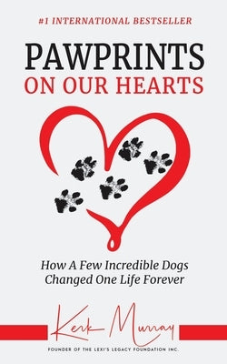 Pawprints On Our Hearts: How A Few Incredible Dogs Changed One Life Forever by Murray, Kerk