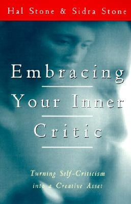 Embracing Your Inner Critic: Turning Self-Criticism Into a Creative Asset by Stone, Hal