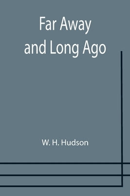 Far Away and Long Ago by H. Hudson, W.