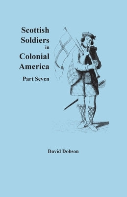 Scottish Soldiers in Colonial America, Part Seven by Dobson, David