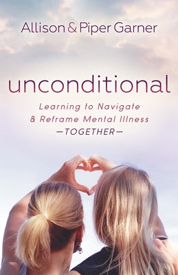 Unconditional: Learning to Navigate and Reframe Mental Illness Together by Garner, Allison