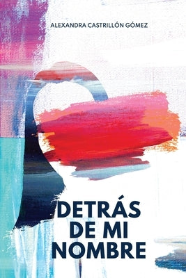 Detrás de mi nombre: Una novela sobre la búsqueda de la identidad, la salud mental y el cuestionamiento de las imposiciones sociales by Castrillón Gómez, Alexandra