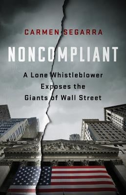 Noncompliant: A Lone Whistleblower Exposes the Giants of Wall Street by Segarra, Carmen