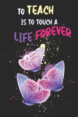 To Teach Is To Touch A Life Forever: Teacher Appreciation Gift, Teacher Thank You Gift, Teacher End of the School Year Gift, Birthday Gift for Teacher by Notebooks, Funschool