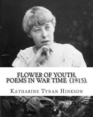 Flower of youth, poems in war time (1915). By: Katharine Tynan Hinkson: Katharine Tynan (23 January 1859 - 2 April 1931) was an Irish writer, known ma Paperback Createspace Independent Publishing Platform