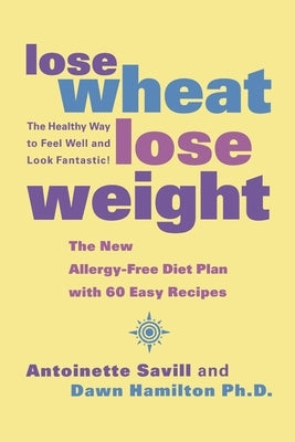 Lose Wheat, Lose Weight: The Healthy Way to Feel Well and Look Fantastic! by Savill, Antoinette