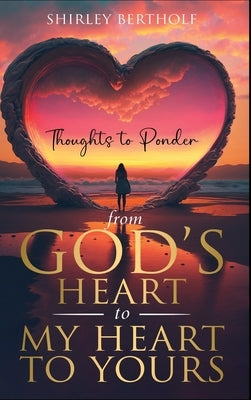 From God's Heart to My Heart to Yours: Thoughts to Ponder by Bertholf, Shirley