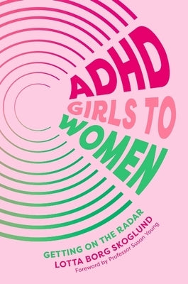 ADHD Girls to Women: Getting on the Radar by Skoglund, Lotta Borg