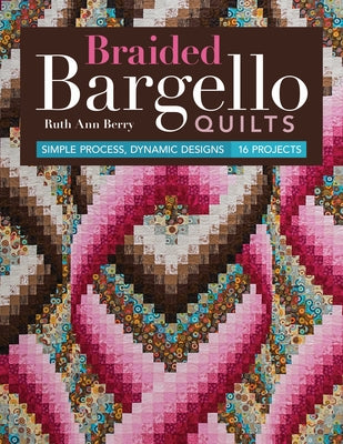 Braided Bargello Quilts: Simple Process, Dynamic Designs * 16 Projects by Berry, Ruth Ann