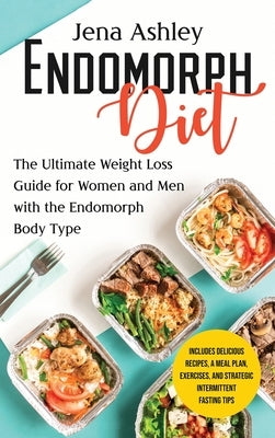 Endomorph Diet: The Ultimate Weight Loss Guide for Women and Men with the Endomorph Body Type Includes Delicious Recipes, a Meal Plan, by Ashley, Jena