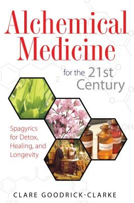 Alchemical Medicine for the 21st Century: Spagyrics for Detox, Healing, and Longevity by Goodrick-Clarke, Clare