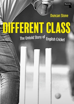 Different Class: The Untold Story of English Cricket by Stone, Duncan