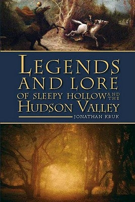 Legends and Lore of Sleepy Hollow and the Hudson Valley by Kruk, Jonathan